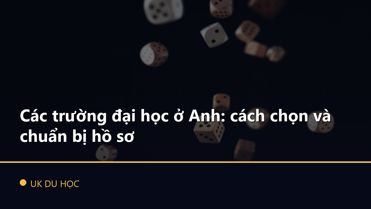 Các trường đại học ở Anh: cách chọn và chuẩn bị hồ sơ