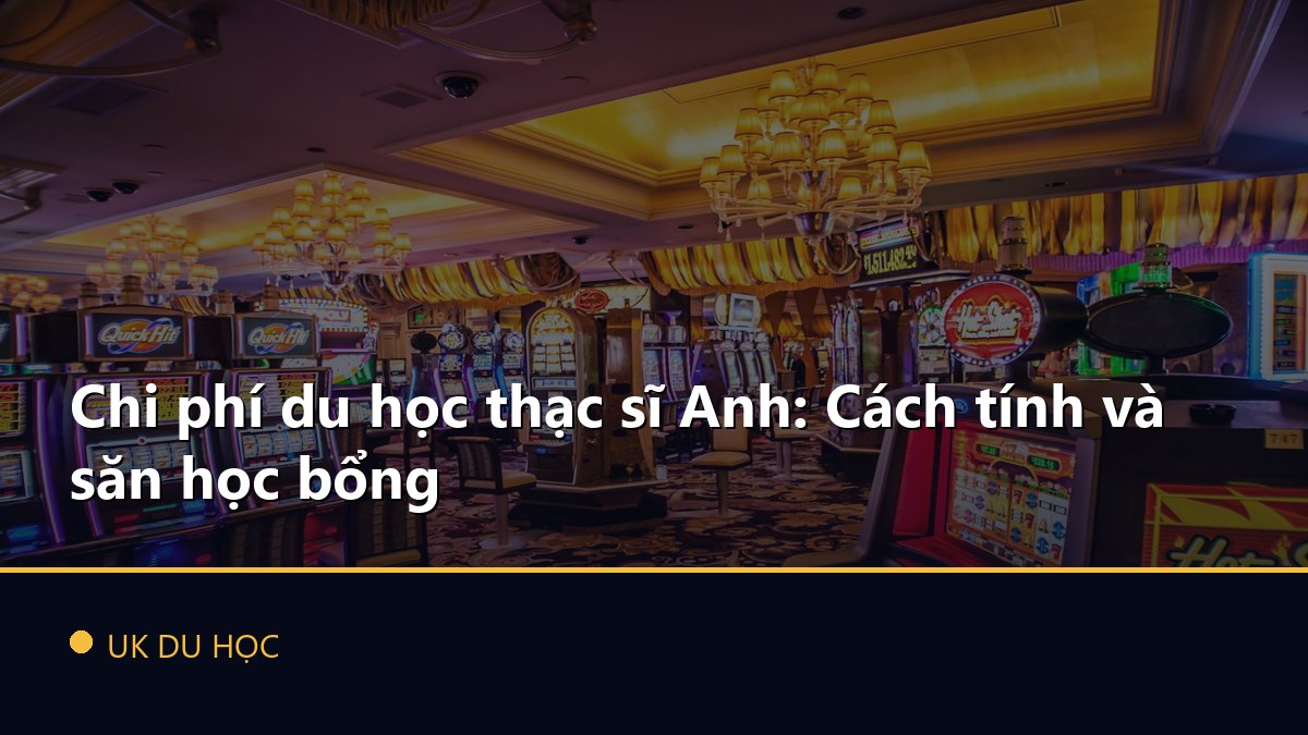Chi phí du học thạc sĩ Anh: Cách tính và săn học bổng