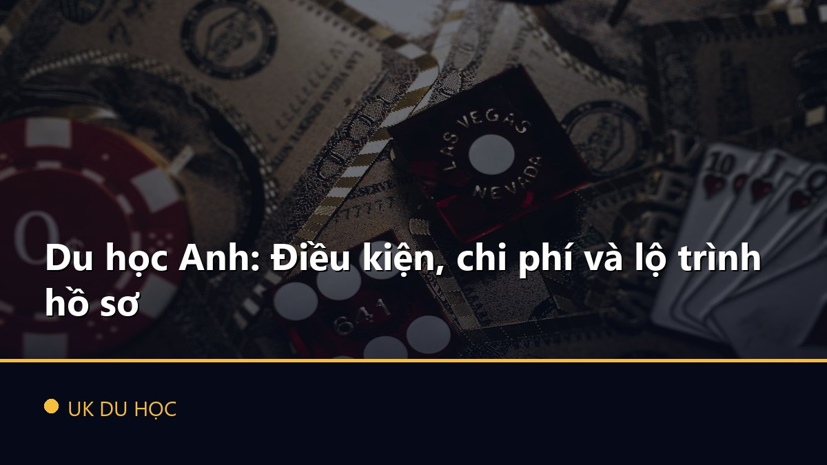 Du học Anh: Điều kiện, chi phí và lộ trình hồ sơ