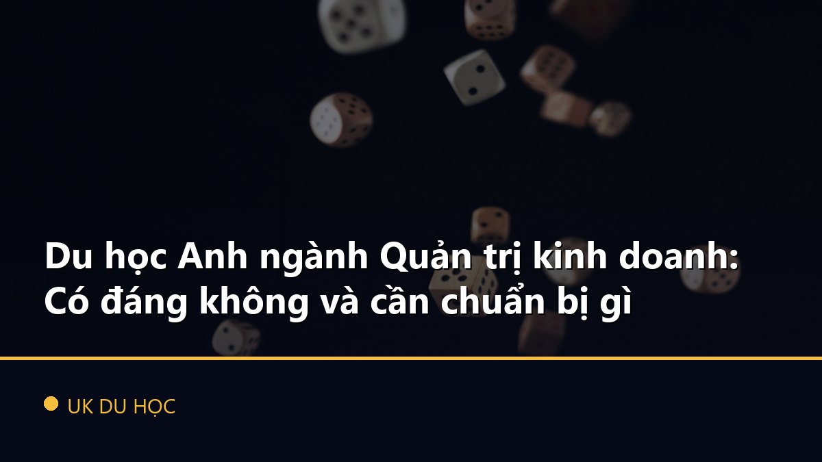 Du học Anh ngành Quản trị kinh doanh: Có đáng không và cần chuẩn bị gì