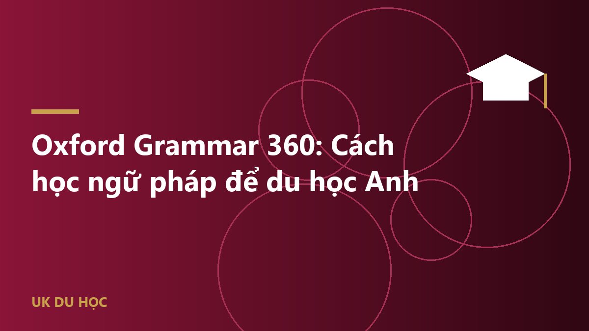 Oxford Grammar 360: Cách học ngữ pháp để du học Anh