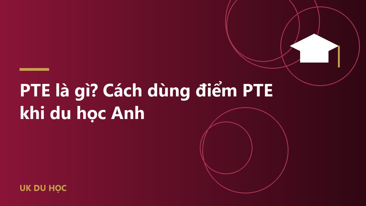 PTE là gì? Cách dùng điểm PTE khi du học Anh