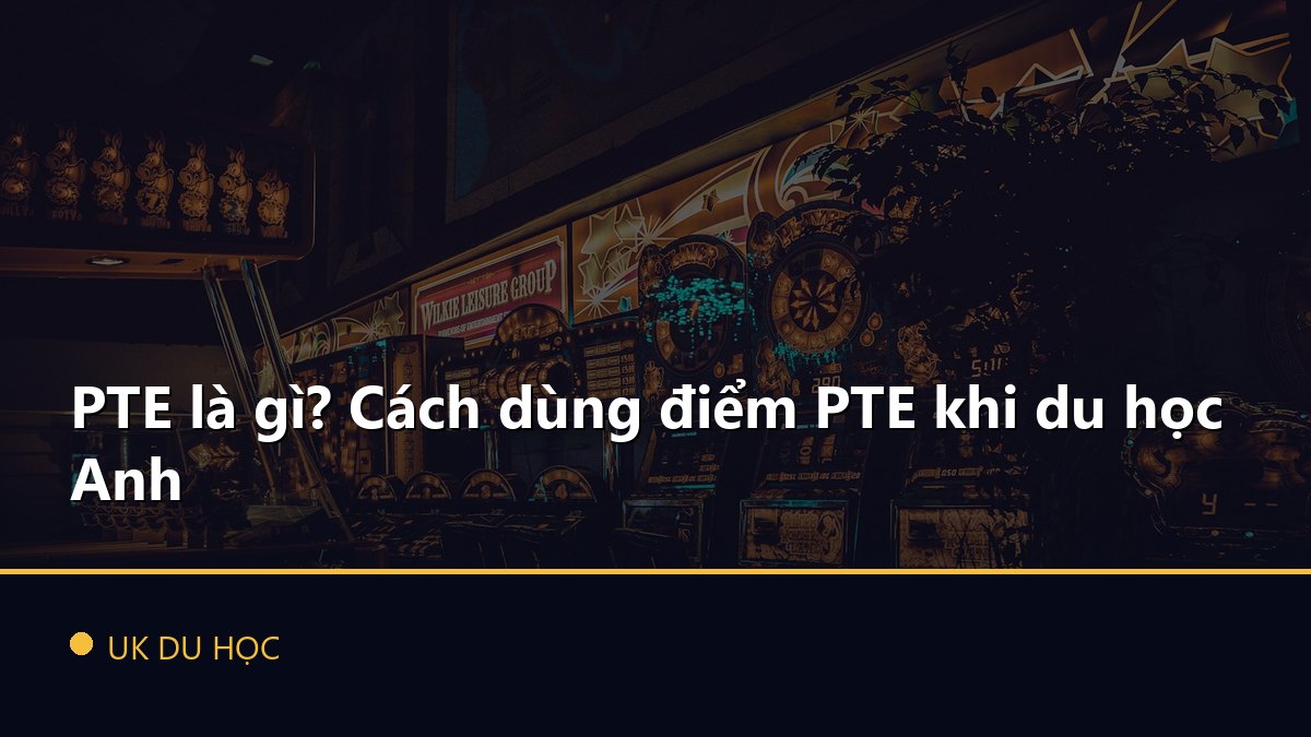 PTE là gì? Cách dùng điểm PTE khi du học Anh